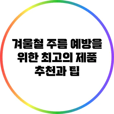 겨울철 주름 예방을 위한 최고의 제품 추천과 팁