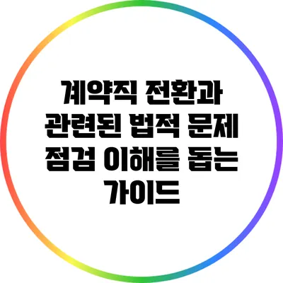 계약직 전환과 관련된 법적 문제 점검: 이해를 돕는 가이드