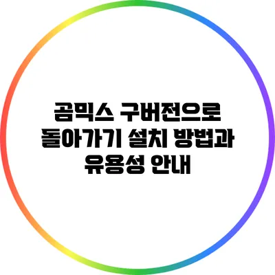 곰믹스 구버전으로 돌아가기: 설치 방법과 유용성 안내
