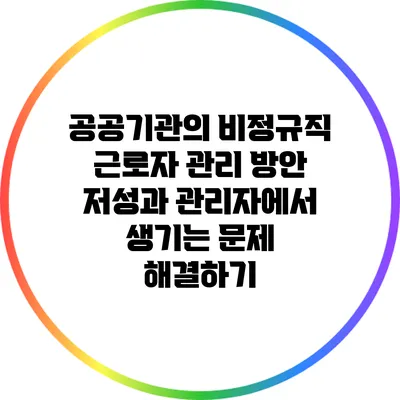 공공기관의 비정규직 근로자 관리 방안: 저성과 관리자에서 생기는 문제 해결하기