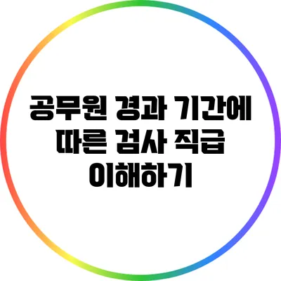 공무원 경과 기간에 따른 검사 직급 이해하기