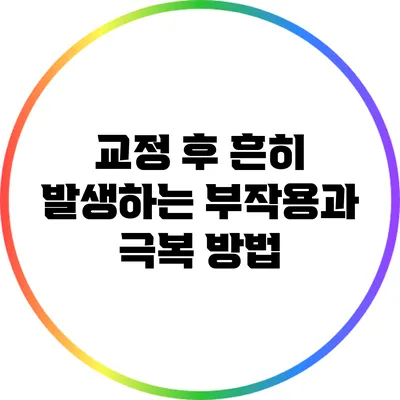 교정 후 흔히 발생하는 부작용과 극복 방법