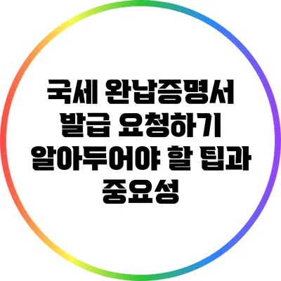 국세 완납증명서 발급 요청하기: 알아두어야 할 팁과 중요성