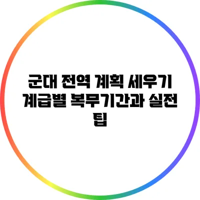 군대 전역 계획 세우기: 계급별 복무기간과 실전 팁