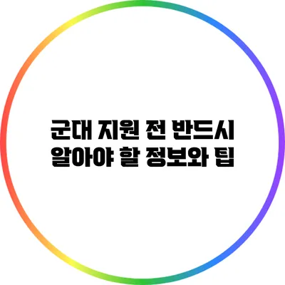 군대 지원 전 반드시 알아야 할 정보와 팁