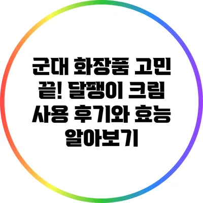 군대 화장품 고민 끝! 달팽이 크림 사용 후기와 효능 알아보기