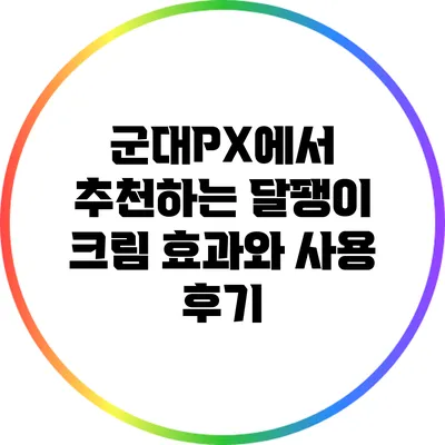 군대PX에서 추천하는 달팽이 크림: 효과와 사용 후기