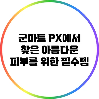 군마트 PX에서 찾은 아름다운 피부를 위한 필수템