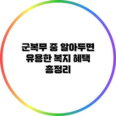 군복무 중 알아두면 유용한 복지 혜택 총정리