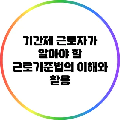 기간제 근로자가 알아야 할 근로기준법의 이해와 활용