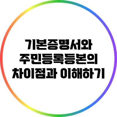 기본증명서와 주민등록등본의 차이점과 이해하기