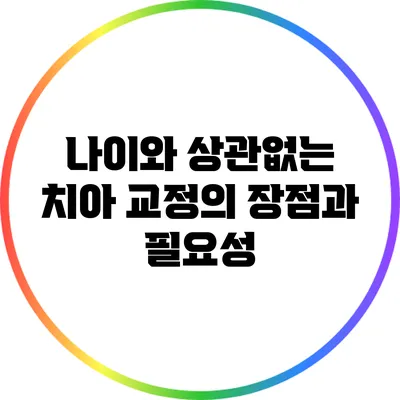 나이와 상관없는 치아 교정의 장점과 필요성