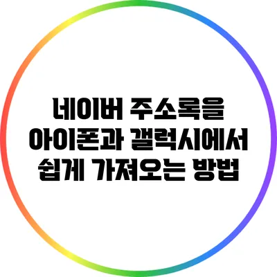 네이버 주소록을 아이폰과 갤럭시에서 쉽게 가져오는 방법