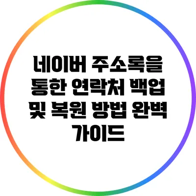 네이버 주소록을 통한 연락처 백업 및 복원 방법 완벽 가이드
