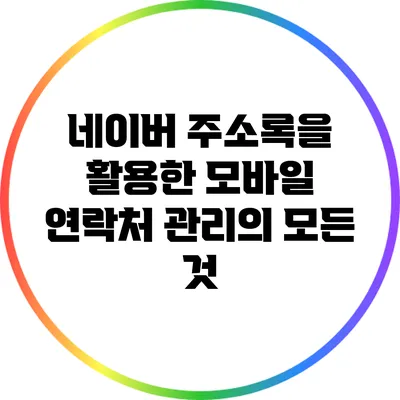 네이버 주소록을 활용한 모바일 연락처 관리의 모든 것