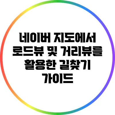네이버 지도에서 로드뷰 및 거리뷰를 활용한 길찾기 가이드