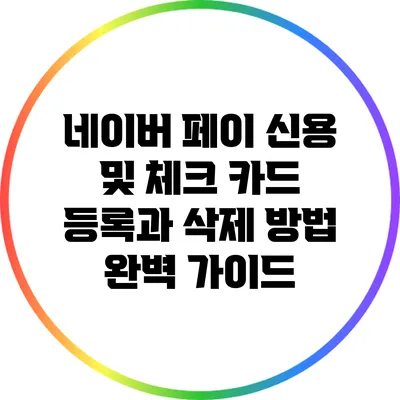 네이버 페이 신용 및 체크 카드 등록과 삭제 방법 완벽 가이드