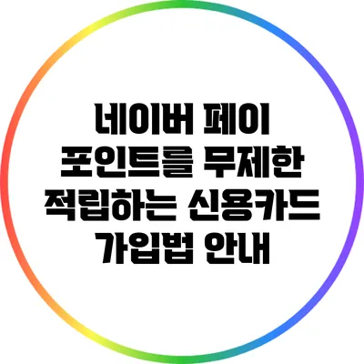 네이버 페이 포인트를 무제한 적립하는 신용카드 가입법 안내