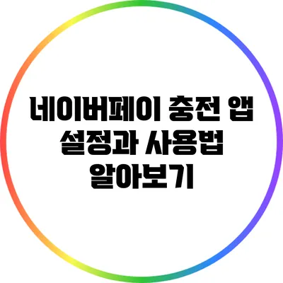 네이버페이 충전 앱 설정과 사용법 알아보기