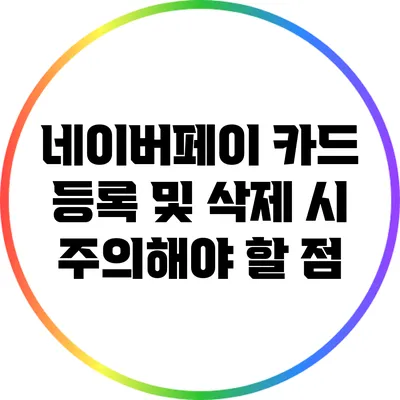 네이버페이 카드 등록 및 삭제 시 주의해야 할 점