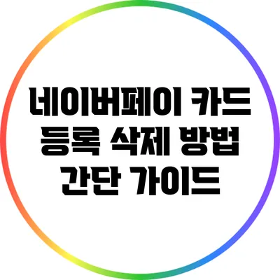 네이버페이 카드 등록 삭제 방법: 간단 가이드
