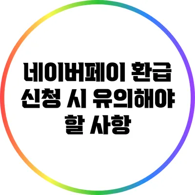 네이버페이 환급 신청 시 유의해야 할 사항