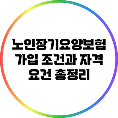 노인장기요양보험 가입 조건과 자격 요건 총정리