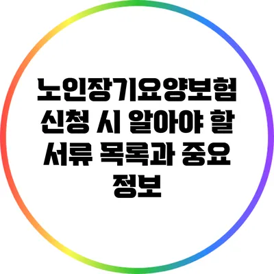 노인장기요양보험 신청 시 알아야 할 서류 목록과 중요 정보