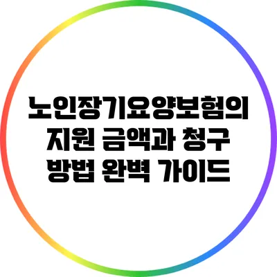 노인장기요양보험의 지원 금액과 청구 방법 완벽 가이드