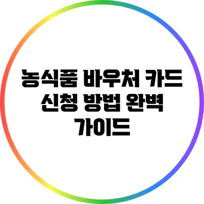 농식품 바우처 카드 신청 방법 완벽 가이드