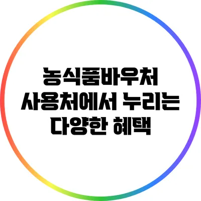 농식품바우처 사용처에서 누리는 다양한 혜택