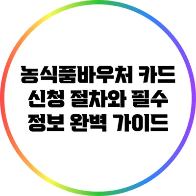 농식품바우처 카드 신청 절차와 필수 정보 완벽 가이드