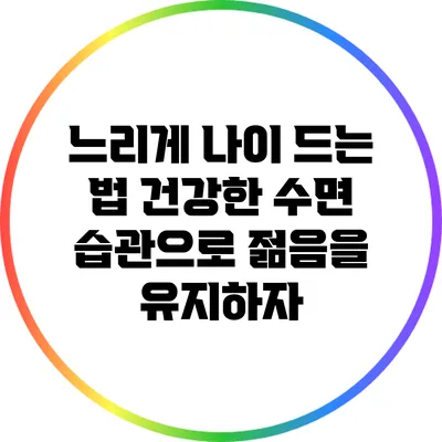 느리게 나이 드는 법: 건강한 수면 습관으로 젊음을 유지하자