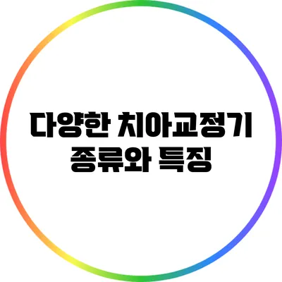 다양한 치아교정기 종류와 특징