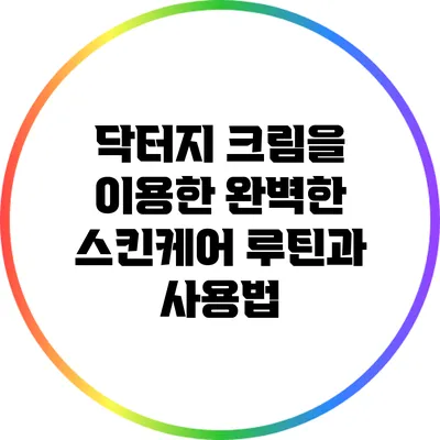닥터지 크림을 이용한 완벽한 스킨케어 루틴과 사용법