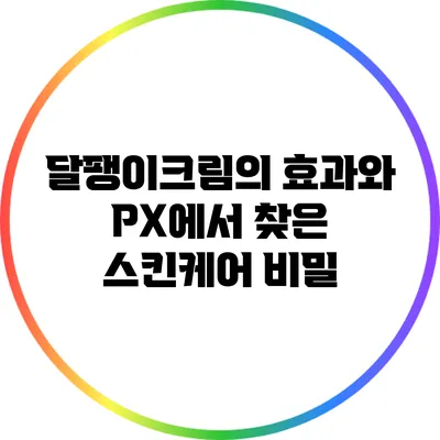 달팽이크림의 효과와 PX에서 찾은 스킨케어 비밀
