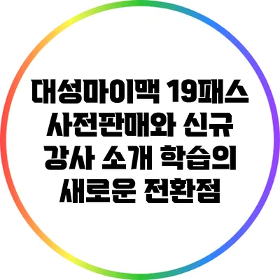 대성마이맥 19패스 사전판매와 신규 강사 소개: 학습의 새로운 전환점