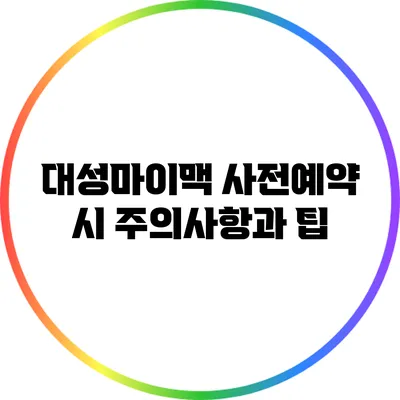 대성마이맥 사전예약 시 주의사항과 팁