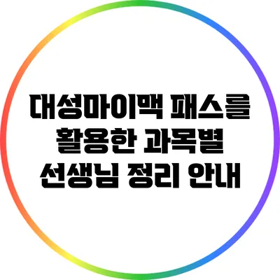 대성마이맥 패스를 활용한 과목별 선생님 정리 안내
