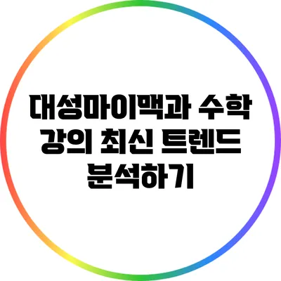 대성마이맥과 수학 강의 최신 트렌드 분석하기