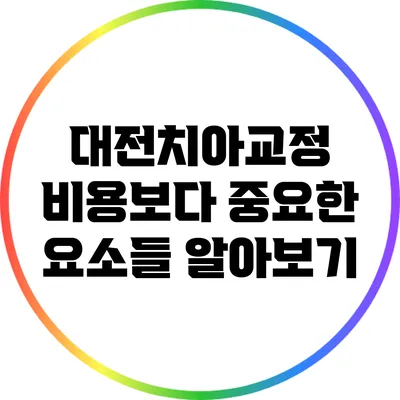 대전치아교정: 비용보다 중요한 요소들 알아보기