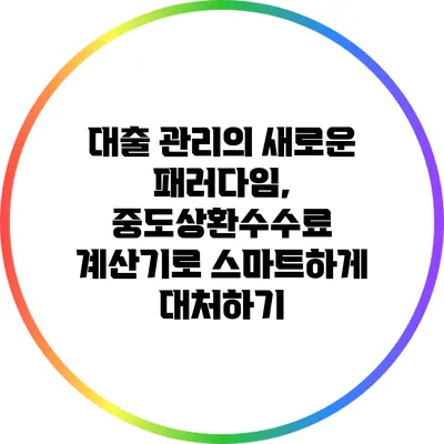 대출 관리의 새로운 패러다임, 중도상환수수료 계산기로 스마트하게 대처하기