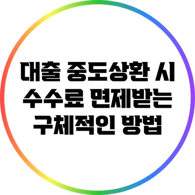 대출 중도상환 시 수수료 면제받는 구체적인 방법