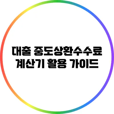 대출 중도상환수수료 계산기 활용 가이드