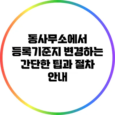 동사무소에서 등록기준지 변경하는 간단한 팁과 절차 안내