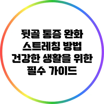 뒷골 통증 완화 스트레칭 방법: 건강한 생활을 위한 필수 가이드