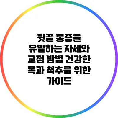뒷골 통증을 유발하는 자세와 교정 방법: 건강한 목과 척추를 위한 가이드