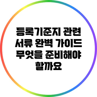 등록기준지 관련 서류 완벽 가이드: 무엇을 준비해야 할까요?