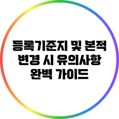 등록기준지 및 본적 변경 시 유의사항 완벽 가이드