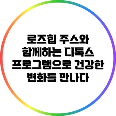 로즈힙 주스와 함께하는 디톡스 프로그램으로 건강한 변화를 만나다